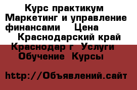 Курс-практикум «Маркетинг и управление финансами» › Цена ­ 41 800 - Краснодарский край, Краснодар г. Услуги » Обучение. Курсы   